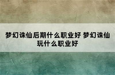 梦幻诛仙后期什么职业好 梦幻诛仙玩什么职业好